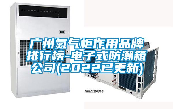 廣州氮氣柜作用品牌排行榜-電子式防潮箱公司(2022已更新)
