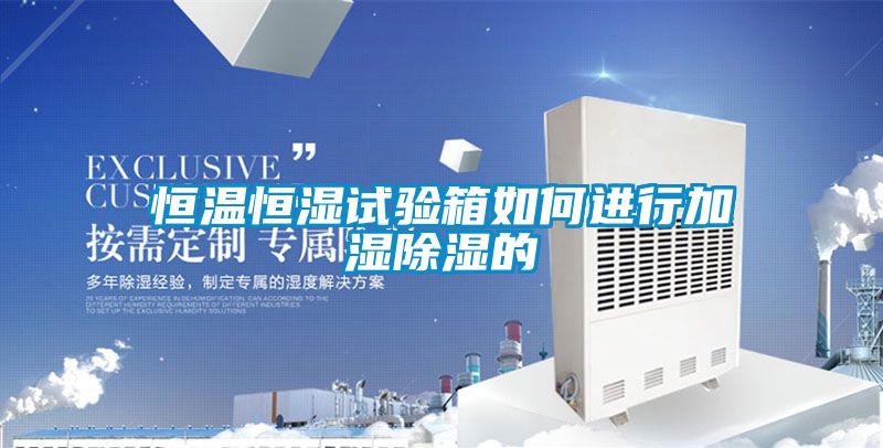 恒溫恒濕試驗箱如何進行加濕除濕的