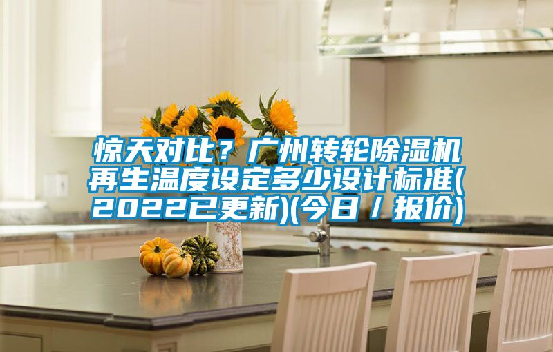 驚天對比？廣州轉輪除濕機再生溫度設定多少設計標準(2022已更新)(今日／報價)