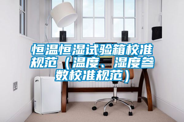恒溫恒濕試驗箱校準規范（溫度、濕度參數校準規范）