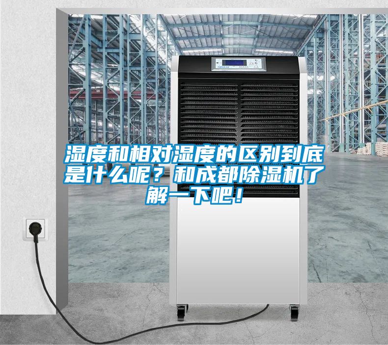 濕度和相對濕度的區別到底是什么呢？和成都除濕機了解一下吧！