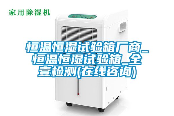 恒溫恒濕試驗(yàn)箱廠商_恒溫恒濕試驗(yàn)箱_全壹檢測(cè)(在線咨詢)
