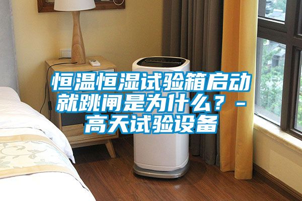 恒溫恒濕試驗箱啟動就跳閘是為什么？-高天試驗設備