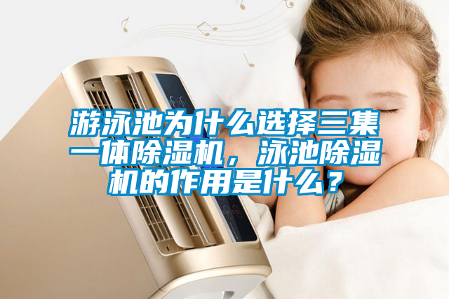游泳池為什么選擇三集一體除濕機，泳池除濕機的作用是什么？