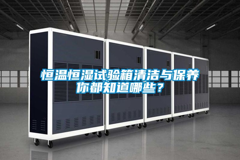 恒溫恒濕試驗箱清潔與保養你都知道哪些？