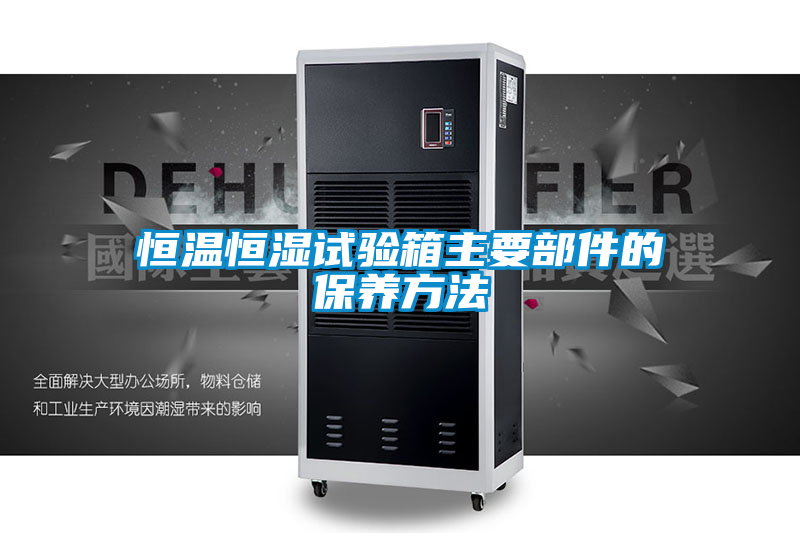 恒溫恒濕試驗(yàn)箱主要部件的保養(yǎng)方法