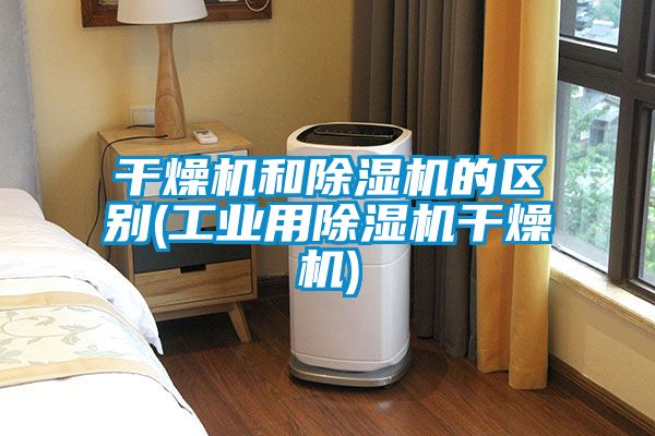 干燥機和除濕機的區別(工業用除濕機干燥機)