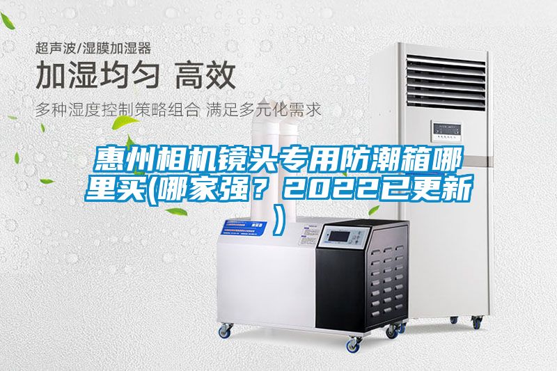 惠州相機鏡頭專用防潮箱哪里買(哪家強？2022已更新)