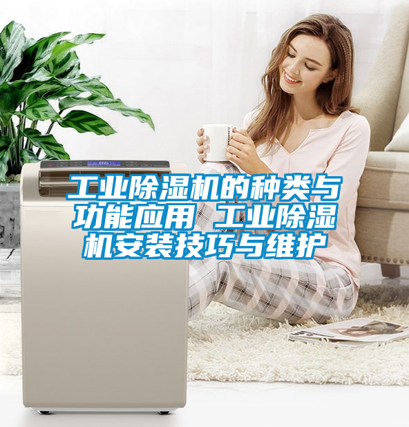 工業(yè)除濕機的種類與功能應用 工業(yè)除濕機安裝技巧與維護