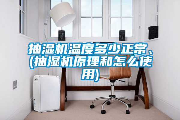 抽濕機溫度多少正常、(抽濕機原理和怎么使用)