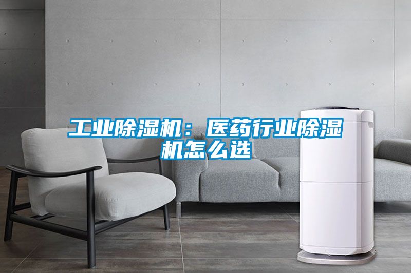工業除濕機：醫藥行業除濕機怎么選