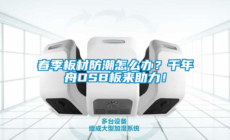 春季板材防潮怎么辦？千年舟OSB板來(lái)助力！
