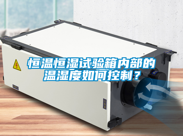 恒溫恒濕試驗箱內部的溫濕度如何控制？