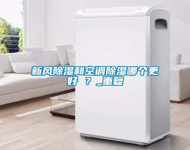 新風除濕和空調除濕哪個更好 ？_重復