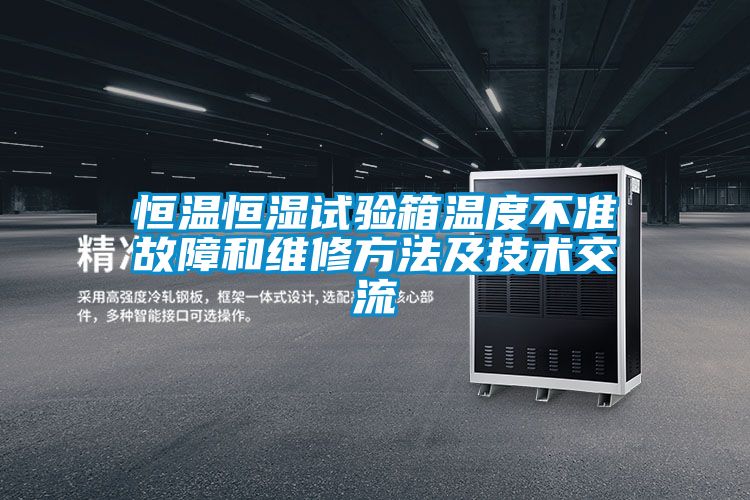 恒溫恒濕試驗箱溫度不準(zhǔn)故障和維修方法及技術(shù)交流