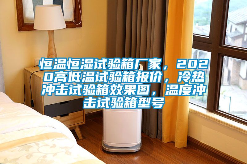 恒溫恒濕試驗箱廠家，2020高低溫試驗箱報價，冷熱沖擊試驗箱效果圖，溫度沖擊試驗箱型號