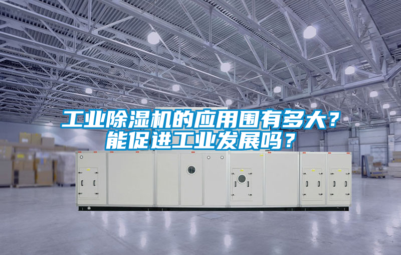 工業(yè)除濕機的應用圍有多大？能促進工業(yè)發(fā)展嗎？