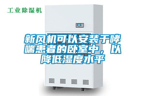新風機可以安裝于哮喘患者的臥室中，以降低濕度水平