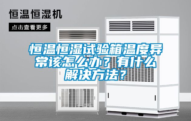 恒溫恒濕試驗箱溫度異常該怎么辦？有什么解決方法？