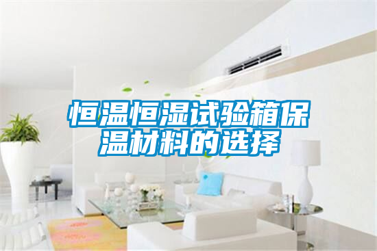 恒溫恒濕試驗(yàn)箱保溫材料的選擇