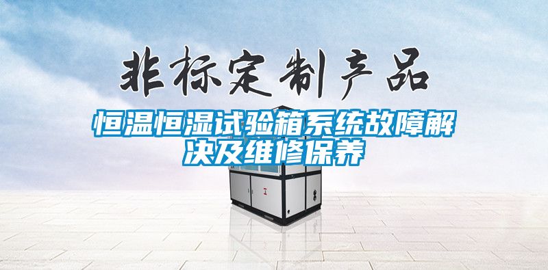 恒溫恒濕試驗箱系統(tǒng)故障解決及維修保養(yǎng)