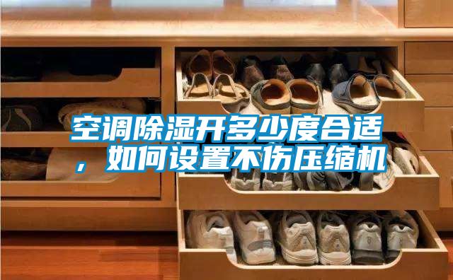 空調除濕開多少度合適，如何設置不傷壓縮機