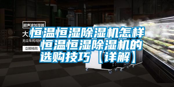 恒溫恒濕除濕機(jī)怎樣 恒溫恒濕除濕機(jī)的選購(gòu)技巧【詳解】