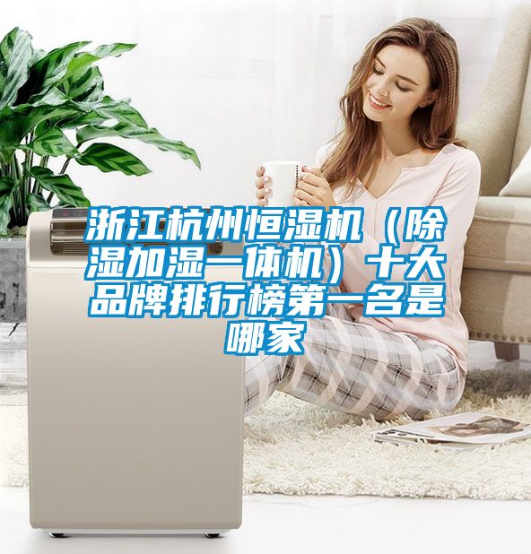 浙江杭州恒濕機(jī)（除濕加濕一體機(jī)）十大品牌排行榜第一名是哪家