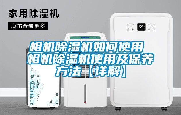 相機(jī)除濕機(jī)如何使用 相機(jī)除濕機(jī)使用及保養(yǎng)方法【詳解】