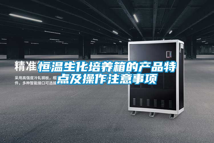 恒溫生化培養(yǎng)箱的產(chǎn)品特點(diǎn)及操作注意事項(xiàng)