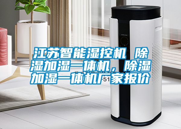 江蘇智能濕控機(jī) 除濕加濕一體機(jī)，除濕加濕一體機(jī)廠家報價