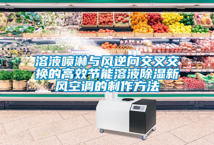 溶液噴淋與風逆向交叉交換的高效節(jié)能溶液除濕新風空調的制作方法