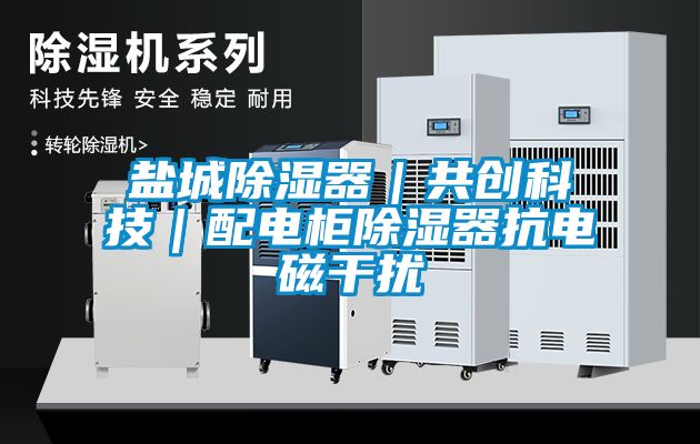 鹽城除濕器|共創(chuàng)科技|配電柜除濕器抗電磁干擾