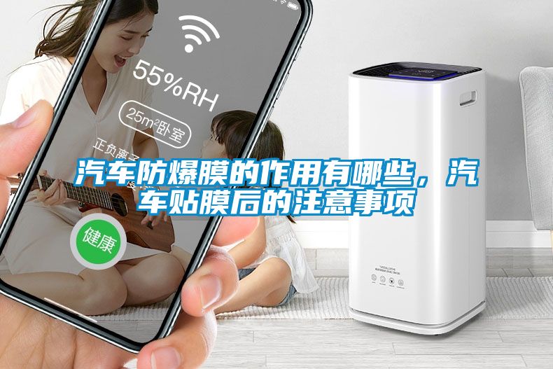 汽車防爆膜的作用有哪些，汽車貼膜后的注意事項