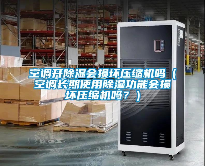 空調(diào)開除濕會損壞壓縮機嗎（空調(diào)長期使用除濕功能會損壞壓縮機嗎？）