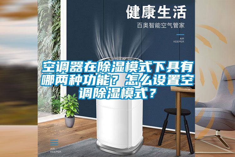 空調(diào)器在除濕模式下具有哪兩種功能？怎么設置空調(diào)除濕模式？