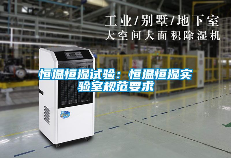 恒溫恒濕試驗：恒溫恒濕實驗室規范要求