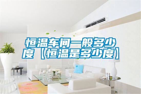 恒溫車間一般多少度【恒溫是多少度】