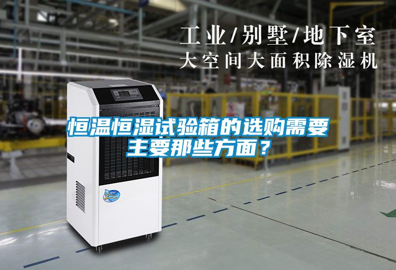 恒溫恒濕試驗箱的選購需要主要那些方面？