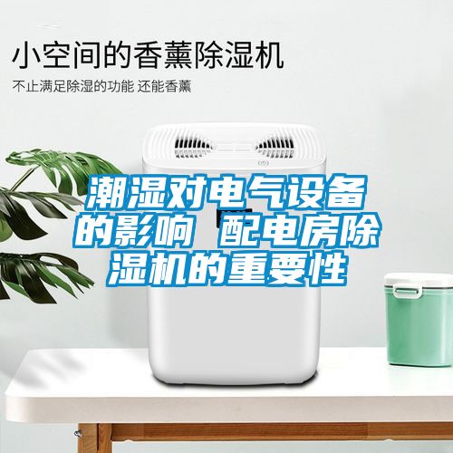 潮濕對電氣設(shè)備的影響 配電房除濕機的重要性