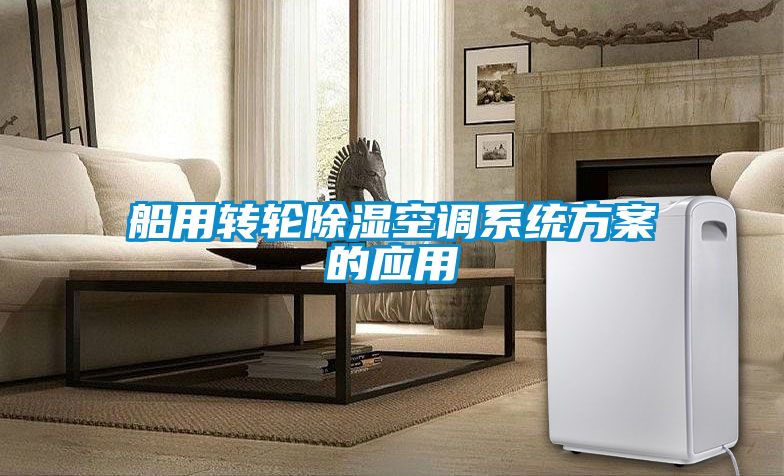船用轉(zhuǎn)輪除濕空調(diào)系統(tǒng)方案的應用