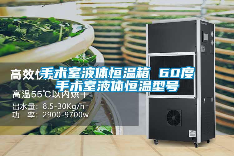 手術室液體恒溫箱 60度手術室液體恒溫型號