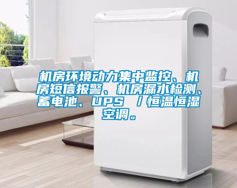 機房環境動力集中監控、機房短信報警、機房漏水檢測、蓄電池、UPS ／恒溫恒濕空調。
