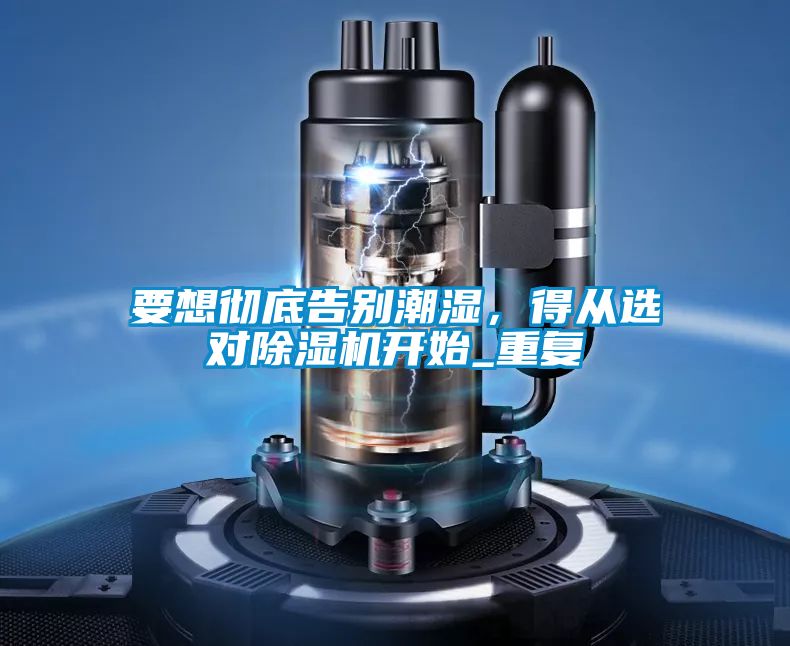要想徹底告別潮濕，得從選對除濕機開始_重復