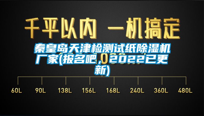 秦皇島天津檢測試紙除濕機廠家(報名吧，2022已更新)