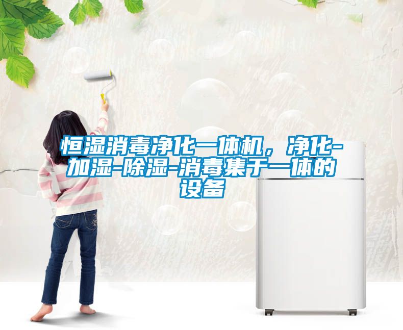恒濕消毒凈化一體機，凈化-加濕-除濕-消毒集于一體的設備