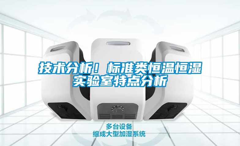 技術(shù)分析！標(biāo)準(zhǔn)類恒溫恒濕實(shí)驗(yàn)室特點(diǎn)分析