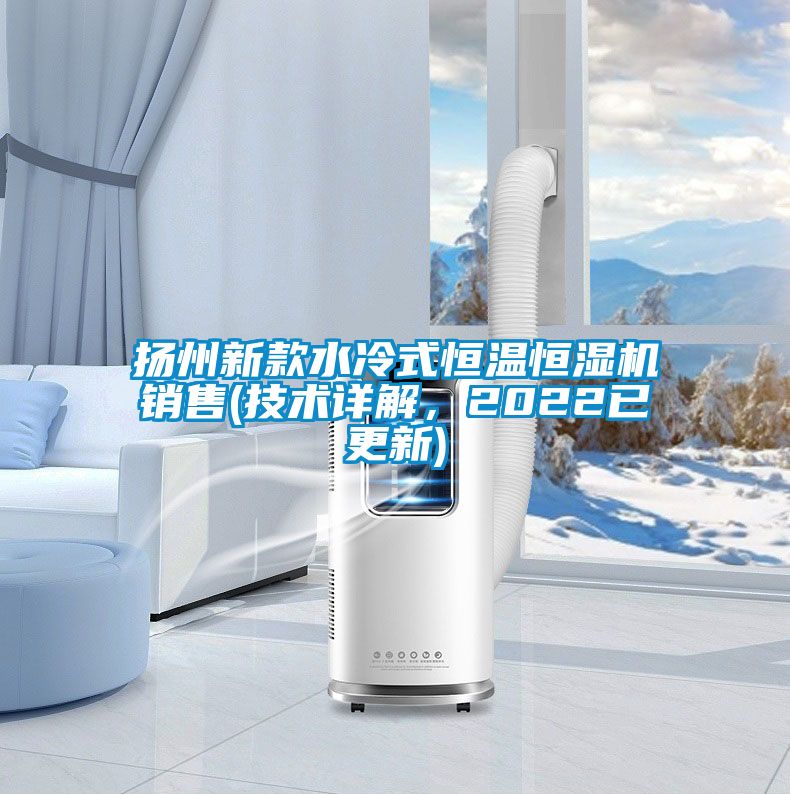 揚州新款水冷式恒溫恒濕機銷售(技術詳解，2022已更新)