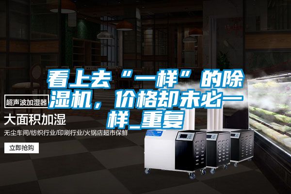 看上去“一樣”的除濕機(jī)，價(jià)格卻未必一樣_重復(fù)