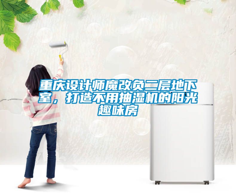 重慶設計師魔改負二層地下室，打造不用抽濕機的陽光趣味房
